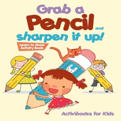 Grab a Pencil and Sharpen It Up! Learn to Draw Activity Book Acti