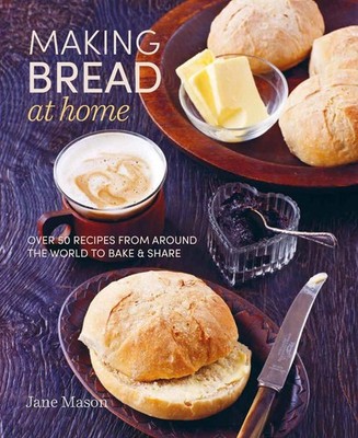 Making Bread at Home: Over 50 Recipes from Around the World to Bake and Share by