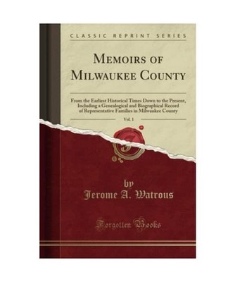 Memoirs of Milwaukee County, Vol. 1: From the Earliest Historical Times Down to 
