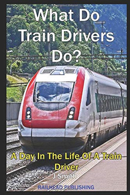 What Do Train Drivers Do?: A Day In The Life Of A Train Driver - Smith, J