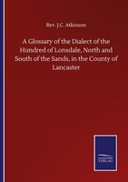 A Glossary Of The Dialect Of The Hundred Of Lonsdale, North And South Of The San