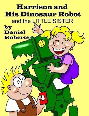 Harrison and His Dinosaur Robot and the Little Sister by Daniel Roberts (English