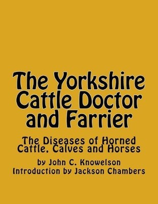 The Yorkshire Cattle Doctor and Farrier: The Diseases of Horned Cattle, Calves a