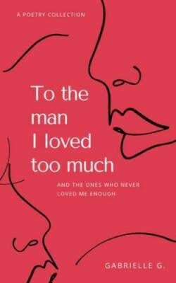 To the man I loved too much: And the ones who never loved me enough - GOOD