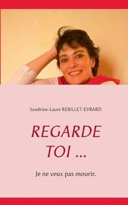 Regarde toi ...: Je ne veux pas mourir. by Sandrine-Laure Rebillet-Evrard (Frenc