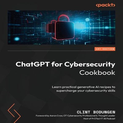 ChatGPT for Cybersecurity Cookbook Learn practical generative AI