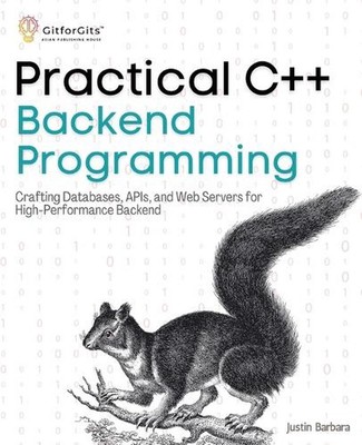 Practical C++ Backend Programming (Edition1): Crafting Databases, APIs, and Web 