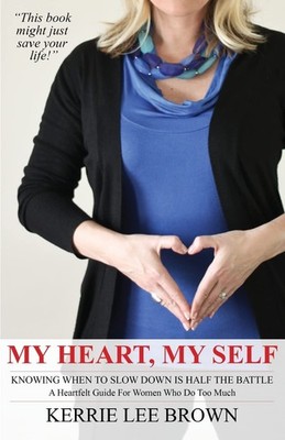 My Heart, My Self: A Heartfelt Guide For Women Who Do Too Much - paperback B...