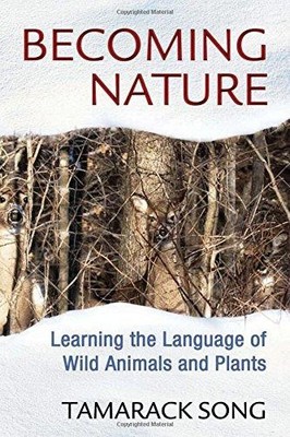 Becoming Nature: Learning the Language of Wild Animals and... - Song, Tamarack