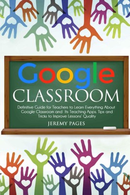 Google Classroom: Definitive Guide for Teachers to Learn Everything About Go...