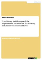 Teambildung Als FüHrungsaufgabe. MöGlichkeiten Und Grenzen Der FüHrung Im Rahmen