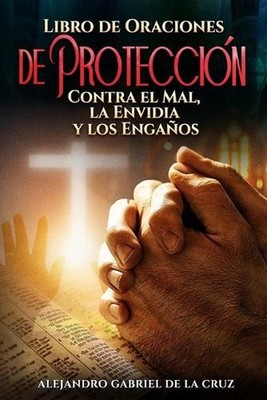 Libro de Oraciones de Proteccin: Contra el Mal, la Envidia y los Enga?os by Alej