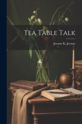 Tea Table Talk by Jerome K. Jerome