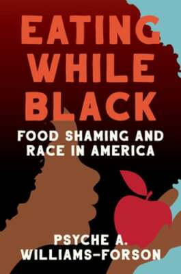 Eating While Black: Food Shaming and Race in America by Psyche A Williams-Forson
