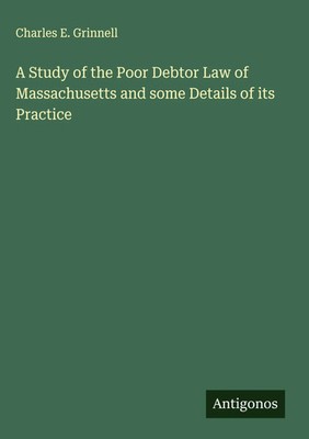 Charles E. Grinnell | A Study of the Poor Debtor Law of Massachusetts and...