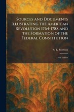 Sources and Documents Illustrating the American Revolution 1764-1788 and the For