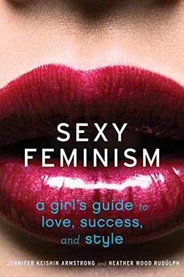 Sexy Feminism: A Girl's - Paperback, by Armstrong Jennifer Keishin - Very Good