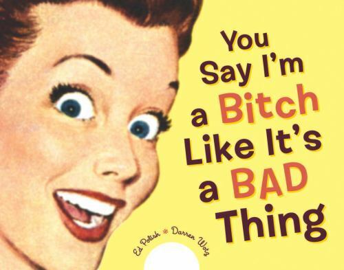 You Say I M A Bitch Like It S A Bad Thing By Darren Wotz And Ed Polish 2004 Hardcover For