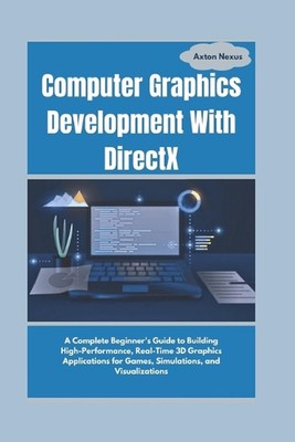 Computer Graphics Development With DirectX: A Complete Beginner's Guide to Build