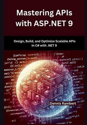 Mastering APIs with ASP.NET 9: Design, Build, and Optimize Scalable APIs in C# w
