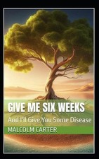 Give Me Six Weeks: And I'll Give You Some Disease by Malcolm Carter Paperback Bo