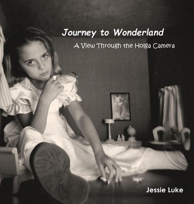 Journey to Wonderland: A View Through the Holga Camera by Jessie Luke Hardcover 