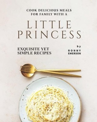 Cook Delicious Meals for Family with A Little Princess: Exquisite Yet Simple Rec