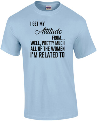 I get my attitude from... well, pretty much all of the women I'm related to -...