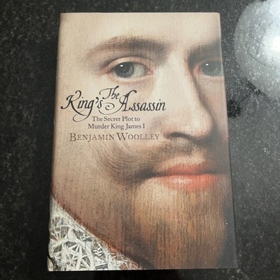 King's Assassin : The Secret Plot to Murder King James I by Benjamin Woolley 