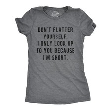 Womens Don't Flatter Yourself I Only Look Up to You Because Im Short T Shirt