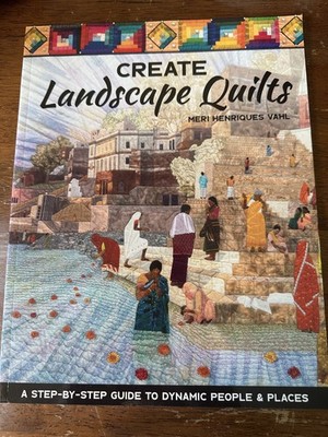 Create Landscape Quilts : A Step-By-Step Guide to Dynamic People and Places...