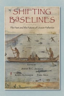 Shifting Baselines : The Past and the Future of Ocean Fisheries H