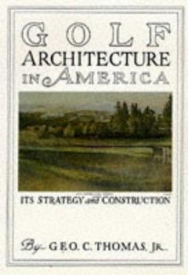 Golf Architecture in America : The Strategy and Construction Geor