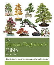 The Bonsai Beginner's Bible: The definitive guide to choosing and growing bonsa