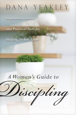 A Woman's Guide to Discipling: Inspiration, Advice, and Practical Tools for ...