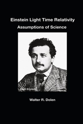 Einstein Light Time Relativity: Assumptions of Science by Walter R. Dolen Hardco