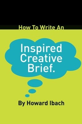 HOW TO WRITE AN INSPIRED CREATIVE BRIEF By Howard Ibach **BRAND NEW**