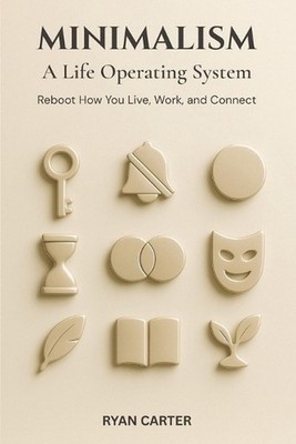 Minimalism: A Life Operating System: Reboot How You Live, Work, and Connect by R