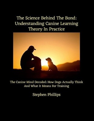 The Science Behind The Bond: Understanding Canine Learning Theory In Practice: T