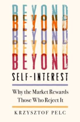 Beyond Self-Interest: Why the Market Rewards Those Who Reject It - Pelc, Krzyszt