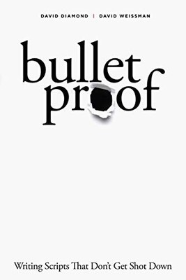 BULLETPROOF: WRITING SCRIPTS THAT DON'T GET SHOT DOWN By David Diamond & David