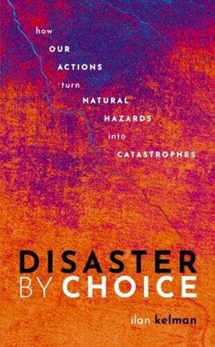 Disaster by Choice: How our actions turn natural hazards into catastrophes: New