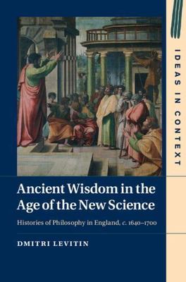 Ancient Wisdom in the Age of the New Science: Histories of Philosophy in England