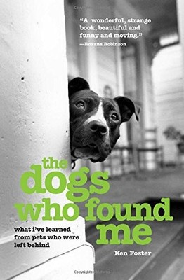 Dogs Who Found Me: What I've Learned From Pets Who Were Left Behind by Foster, 