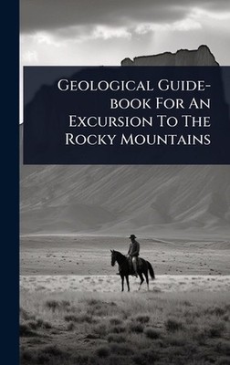 Geological Guide-book For An Excursion To The Rocky Mountains by Anonymous Hardc
