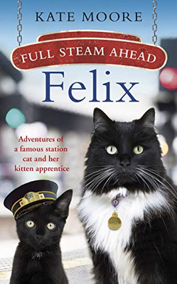 Full Steam Ahead, Felix: Adventures of a famous station cat... - Moore, Kate