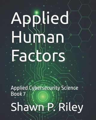 Applied Human Factors: Applied Cybersecurity Science Book 7 by Shawn P. Riley Pa