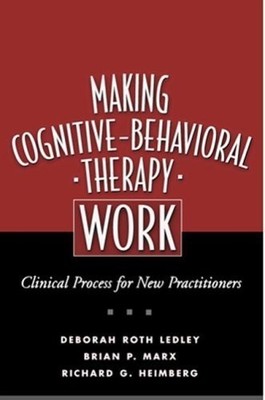 Making Cognitive-Behavioral Therapy Work: Clinical Process for New Practitio...