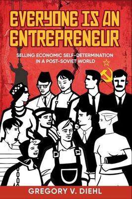 Everyone Is an Entrepreneur: Selling Economic Self-Determination in a Post-Sovi,