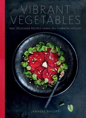 Vibrant Vegetables: 100+ Delicious Recipes Using 20+ Common Veggies by Janneke P